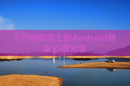 CSDN博客上的Android开发心得分享